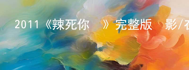 白夢杰發布2011《辣死你媽》完整版電影/在線觀看/百度云-美劇天堂
